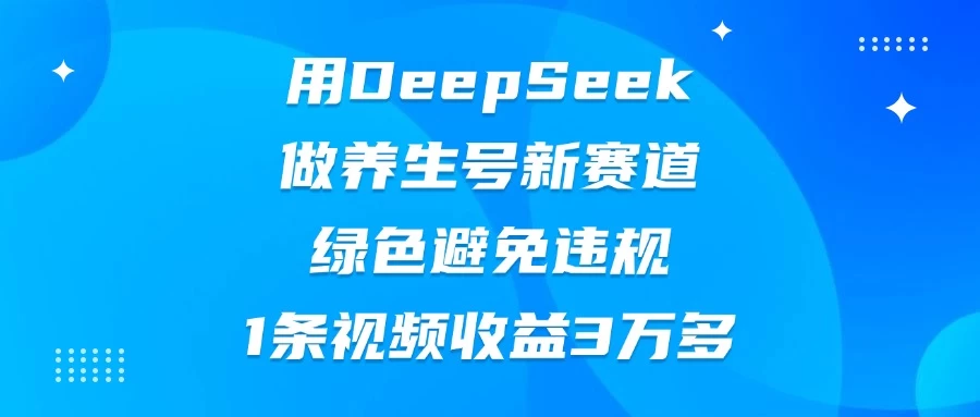 用DeepSeek做养生号新赛道，绿色避免违规，1条视频收益3万多-九零网创