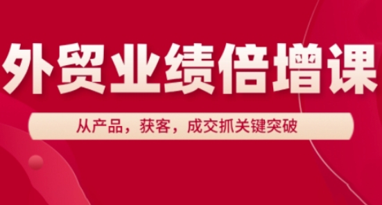 外贸业绩倍增课，从产品，获客，成交抓关键突破-九零网创
