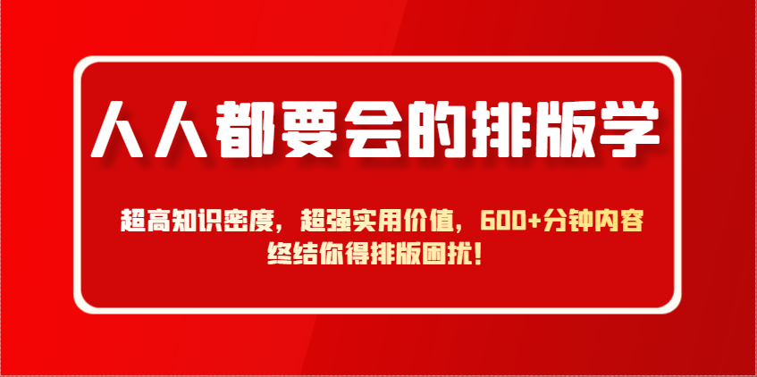 人人都要会的排版学，超高知识密度，超强实用价值，600+分钟内容终结你得排版困扰！-九零网创