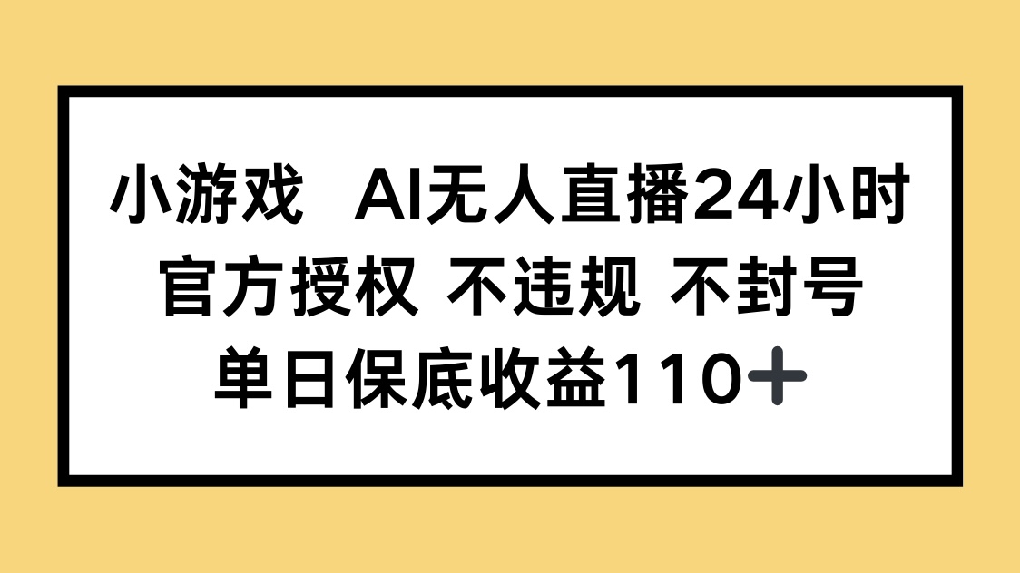小游戏AI无人直播，官方授权 不违规 不封号，单日保底收益110+-九零网创
