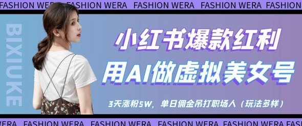 小红书爆款红利：用AI做虚拟美女号，3天涨粉5W，单日佣金吊打职场人-九零网创