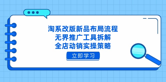 淘系改版新品布局流程，无界推广工具拆解，全店动销实操策略-九零网创