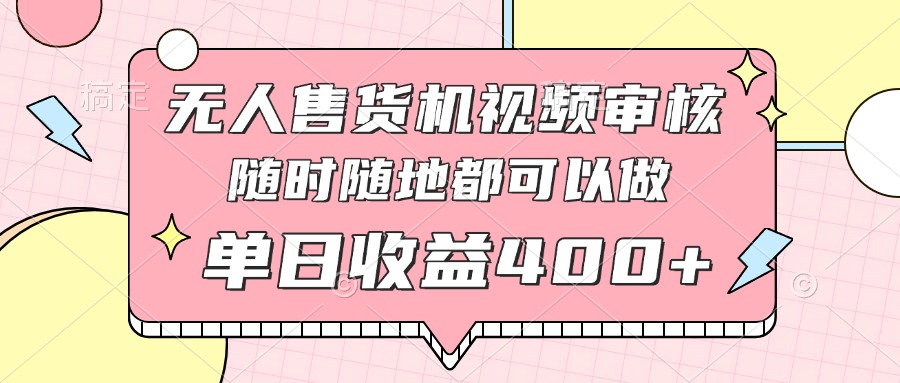 无人售货机视频审核，十秒钟一单，有手机就行，随时随地可做单日收益400+-九零网创