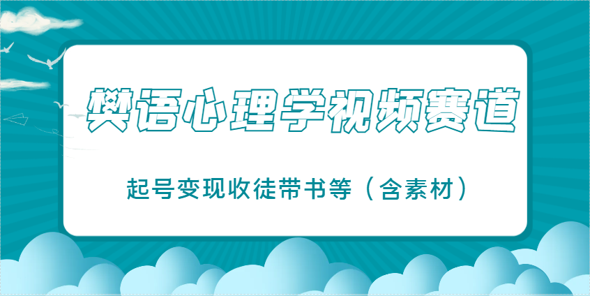 樊语心理学视频教学，最近爆火的视频赛道，起号变现收徒带书等(含素材)-九零网创