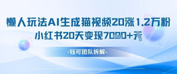 懒人玩法AI生成猫咪图片视频，20涨1.2W万粉，小红书商单20天变现7k-九零网创