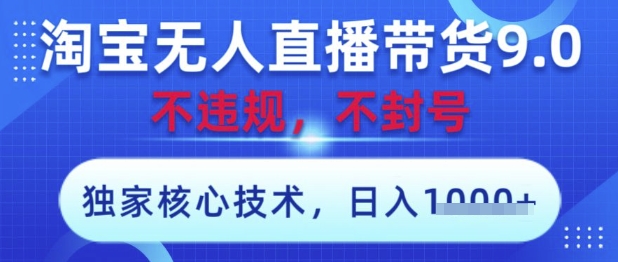 淘宝无人直播带货9.0 ，独家核心技术，不违规，不封号，操作简单，当天开播，当天见收益，日入数张【揭秘】-九零网创