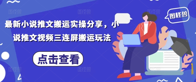 最新小说推文搬运实操分享，小说推文视频三连屏搬运玩法-九零网创