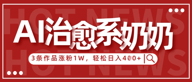 AI治愈系老奶奶情感赛道，3条作品涨粉1W+，小白轻松日入4张+-九零网创