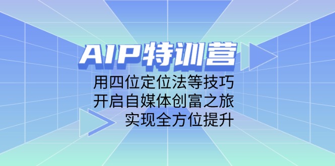 AIP特训营，用四位定位法等技巧，开启自媒体创富之旅，实现全方位提升-九零网创