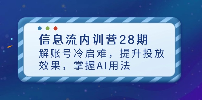 信息流内训营28期，解账号冷启难，提升投放效果，掌握AI用法-九零网创