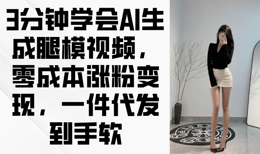 3分钟学会AI生成腿模视频，零成本涨粉变现，一件代发到手软-九零网创