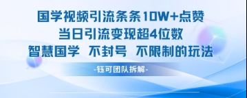 国学视频引流条条10W+点赞当日引流变现超4位数-九零网创
