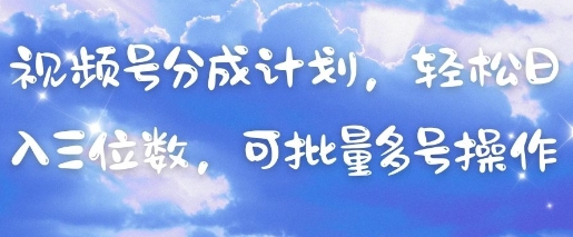 视频号分成计划，轻松日入三位数，可批量多号操作-九零网创