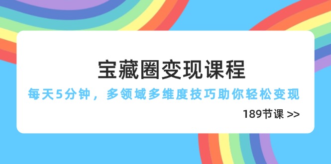 宝藏圈变现课程，每天5分钟，多领域多维度技巧助你轻松变现(189节-九零网创