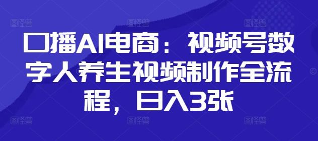 口播AI电商：视频号数字人养生视频制作全流程，日入3张-九零网创