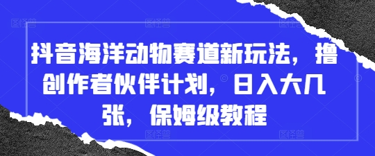 抖音海洋动物赛道新玩法，撸创作者伙伴计划，日入大几张，保姆级教程-九零网创