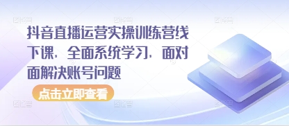 抖音直播运营实操训练营线下课，全面系统学习，面对面解决账号问题-九零网创