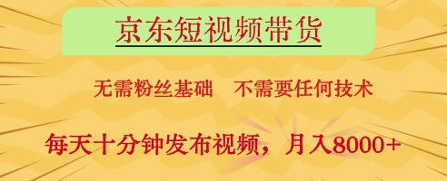 京东短视频带货，无需粉丝基础，不需要任何技术，每天十分钟发布视频，月入8k【揭秘】-九零网创