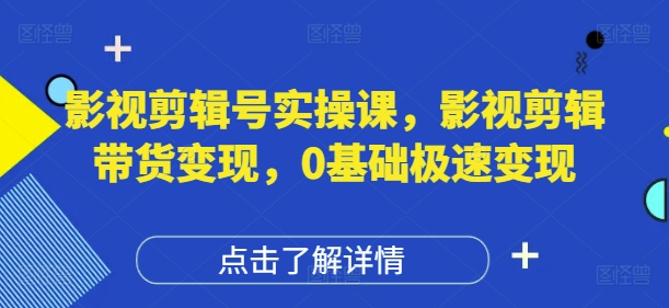 影视剪辑号实操课，影视剪辑带货变现，0基础极速变现-九零网创