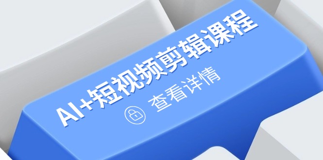 从入门到精通，AI+短视频剪辑课程，掌握账号运营直播技巧，打造爆款-九零网创
