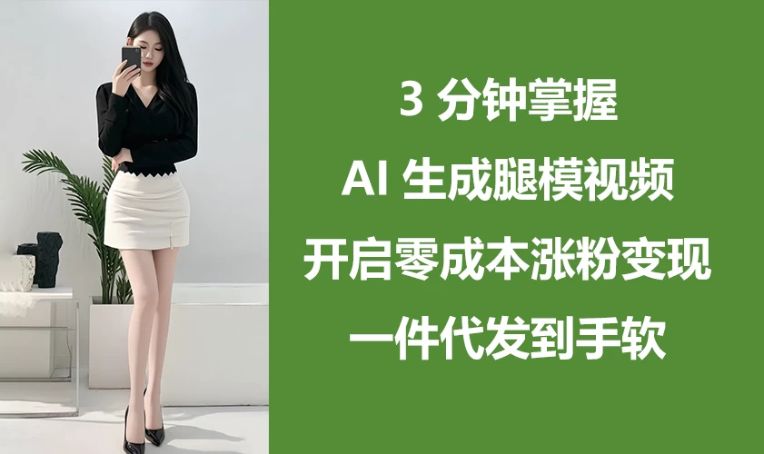 3分钟掌握AI生成腿模视频，开启0成本涨粉变现，一件代发到手软-九零网创