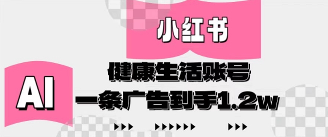 小红书AI健康生活账号，作品制作简单好变现，一条广告到手1.2w-九零网创