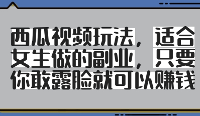 西瓜视频玩法，适合女生做的副业，只要你敢露脸就有收益-九零网创