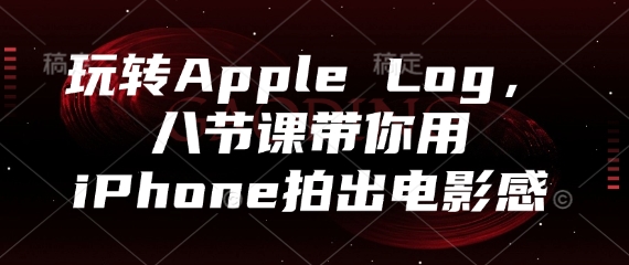 玩转Apple Log，八节课带你用iPhone拍出电影感-九零网创