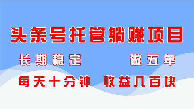 头条号托管躺赚项目，长期稳定，可做五年，每天十分钟，收益几百块-九零网创