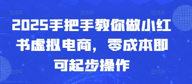 2025手把手教你做小红书虚拟电商，零成本即可起步操作-九零网创