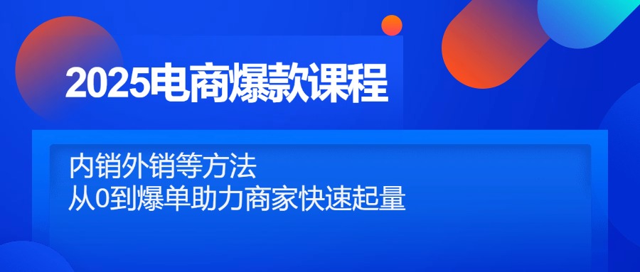2025电商爆款课程，内销外销等方法，从0到爆单助力商家快速起量-九零网创