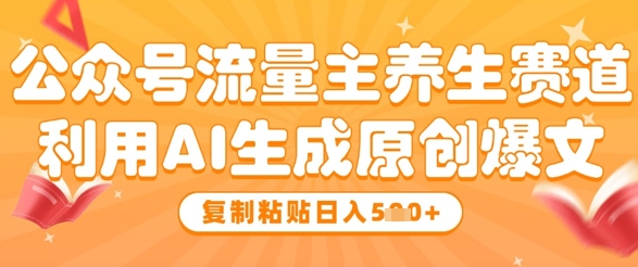 公众号流量主养生赛道，利用AI生成原创爆文，复制粘贴日入5张-九零网创