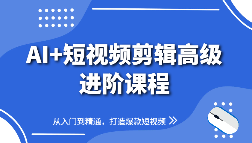 AI+短视频剪辑高级进阶课程，从入门到精通，打造爆款短视频-九零网创