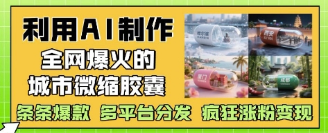 利用AI制作全网爆火的城市微缩胶囊，条条爆款， 多平台分发，疯狂涨粉变现-九零网创