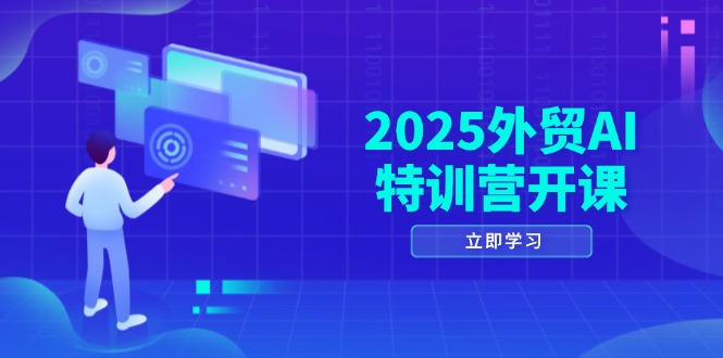 2025外贸AI特训营开课：涵盖品牌选品/AI建站/主动/被动获客/社媒开发/等等-九零网创