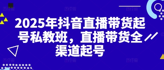 2025年抖音直播带货起号私教班，直播带货全渠道起号-九零网创
