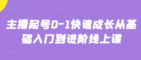 主播起号0-1快速成长从基础入门到进阶线上课-九零网创