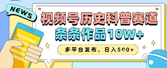 视频号历史科普赛道，条条作品10W+，多平台发布，助你变现收益翻倍-九零网创