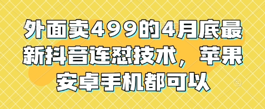 外面卖499的4月底最新抖音连怼技术，苹果安卓手机都可以-九零网创