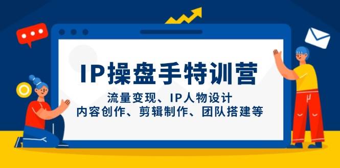 IP流量操盘手线上训练营，流量变现、IP人物设计、内容创作、剪辑、团队搭建等(更新)-九零网创