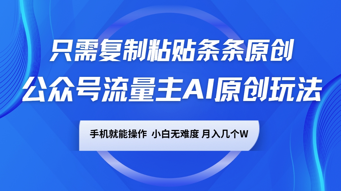 公众号流量主AI原创玩法，只需复制粘贴条条原创，手机可操作，小白无难度，月入几个W-九零网创