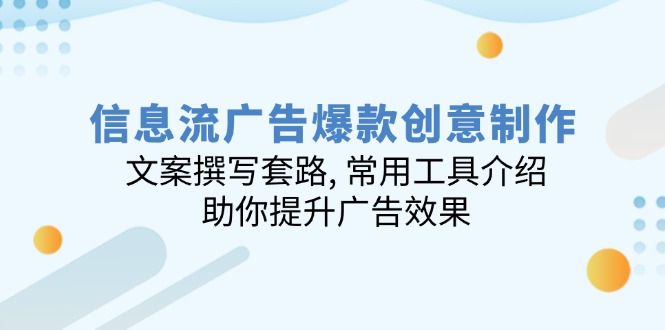 信息流广告爆款创意制作：文案撰写套路, 常用工具介绍, 助你提升广告效果-九零网创