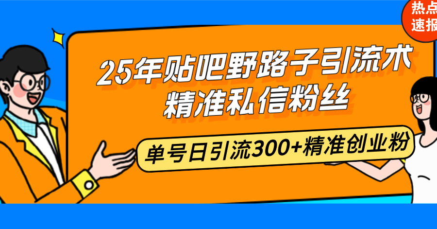 25年贴吧野路子引流术，精准私信粉丝，单号日引流300+精准创业粉-九零网创