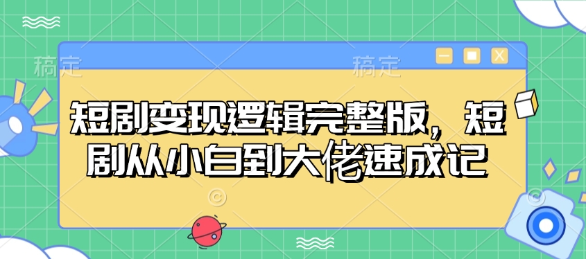 短剧变现逻辑完整版，短剧从小白到大佬速成记-九零网创