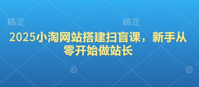 2025小淘网站搭建扫盲课，新手从零开始做站长-九零网创