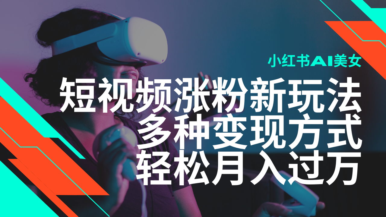 最新风口蓝海项目，小红书AI美女短视频涨粉玩法，多种变现方式轻松月入过万-九零网创