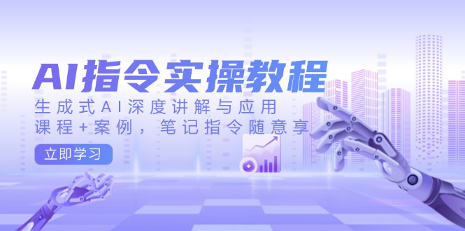 AI指令实操教程，生成式AI深度讲解与应用，课程+案例，笔记指令随意享-九零网创