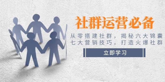社群运营必备！从零搭建社群，揭秘六大锦囊、七大营销技巧，打造火爆社群-九零网创