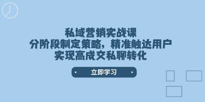 私域营销实战课，分阶段制定策略，精准触达用户，实现高成交私聊转化-九零网创