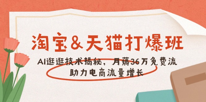 淘宝&天猫 打爆班，AI逛逛技术揭秘，月薅36万免费流，助力流量增长-九零网创